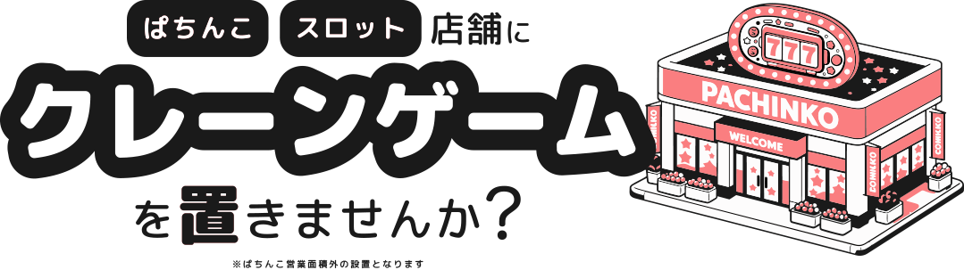 パチンコ・スロット店舗にクレーンゲームを置きませんか？
